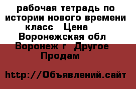 рабочая тетрадь по истории нового времени 8  класс › Цена ­ 150 - Воронежская обл., Воронеж г. Другое » Продам   